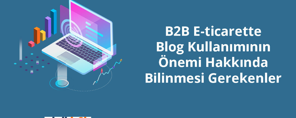 B2B E-ticarette Blog Kullanımının Önemi Hakkında Bilinmesi Gerekenler
